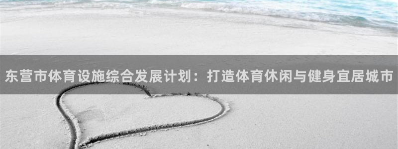 意昂体育4软件：东营市体育设施综合发展计划：打造体育