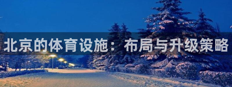 意昂体育4开户：北京的体育设施：布局与升级策略