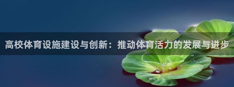 意昂4集团官网首页网址：高校体育设施建设与创新：推动