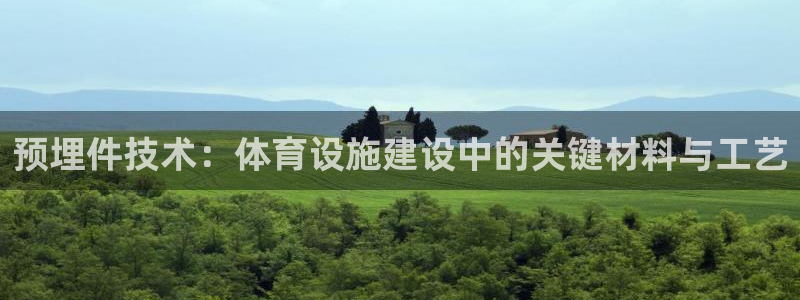 意昂体育4招商电话是多少啊：预埋件技术：体育设施建设