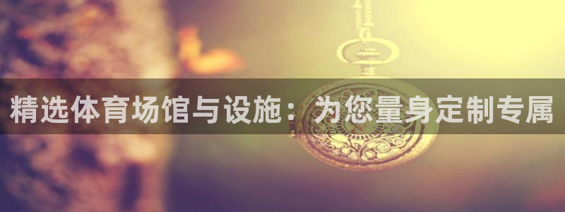 意昂4集团官网网址：精选体育场馆与设施：为您量身定制