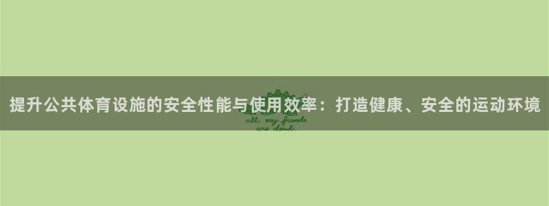 意昂体育4招商电话号码查询是多少：提升公共体育设施的安全性能 