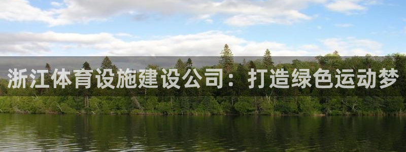 意昂体育4开户：浙江体育设施建设公司：打造绿色运动梦