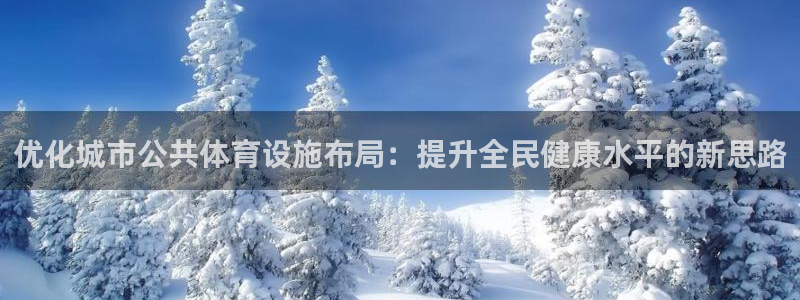 意昂体育4招商电话地址查询：优化城市公共体育设施布局