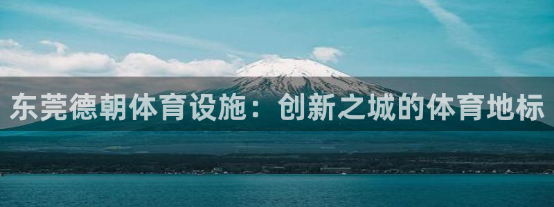 意昂体育4娱乐：东莞德朝体育设施：创新之城的体育地标