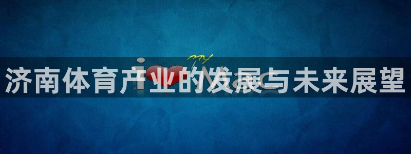 意昂体育4娱乐：济南体育产业的发展与未来展望