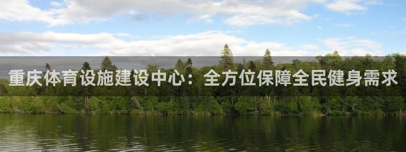 意昂4官网：重庆体育设施建设中心：全方位保障全民健身