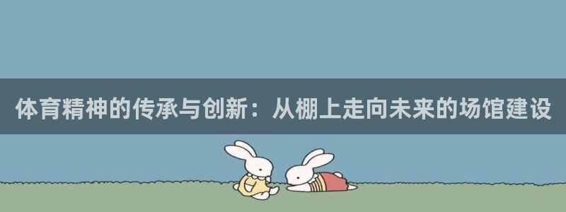 意昂4集团官网首页网址：体育精神的传承与创新：从棚上走向未来