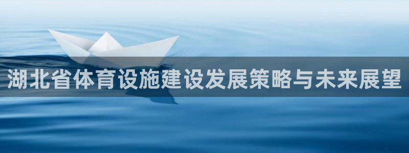 意昂4娱乐是那个系列的台子：湖北省体育设施建设发展策
