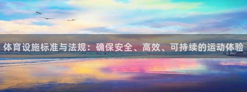 意昂体育4招商电话地址：体育设施标准与法规：确保安全、高效、 