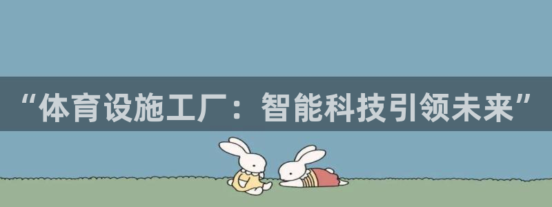 意昂4开户：“体育设施工厂：智能科技引领未来”
