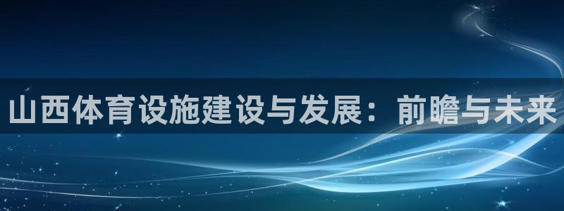 意昂集团官网：山西体育设施建设与发展：前瞻与未来