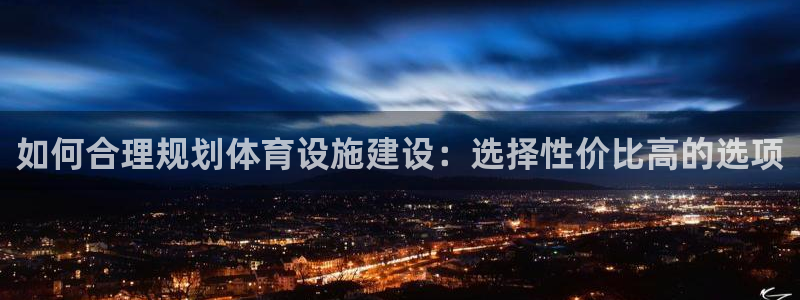 意昂体育4平台是正规平台吗知乎：如何合理规划体育设施建设：选
