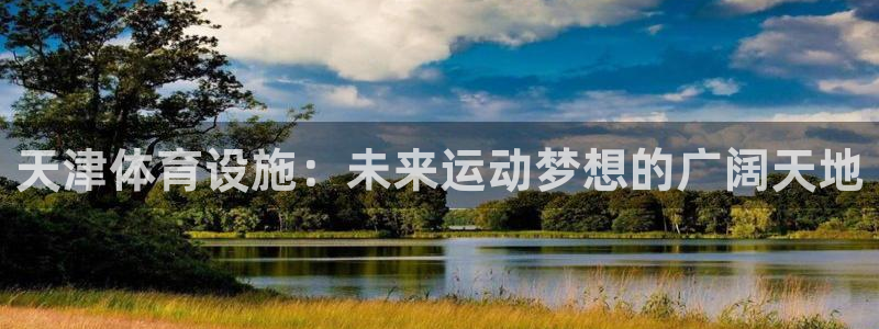 意昂体育4平台注册要钱吗安全吗：天津体育设施：未来运