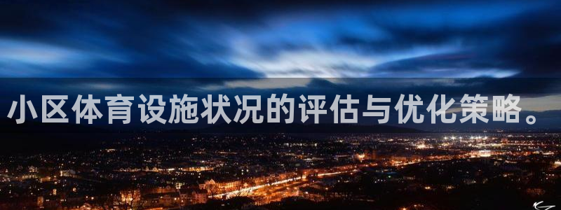 意昂集团官网：小区体育设施状况的评估与优化策略。