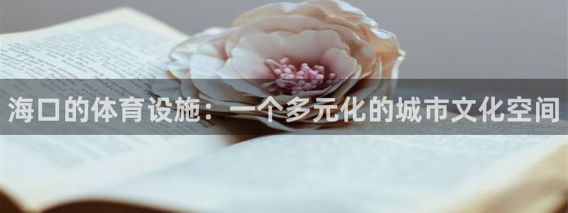 意昂体育4招商电话地址查询：海口的体育设施：一个多元