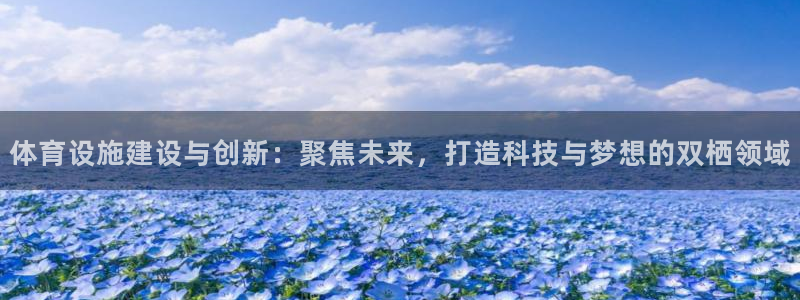 意昂集团官网：体育设施建设与创新：聚焦未来，打造科技