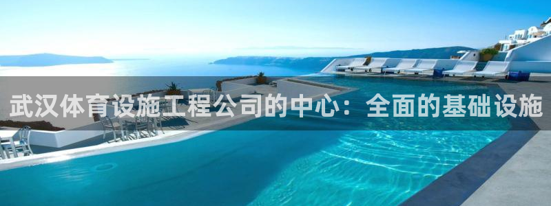 意昂4娱乐网站：武汉体育设施工程公司的中心：全面的基础设施