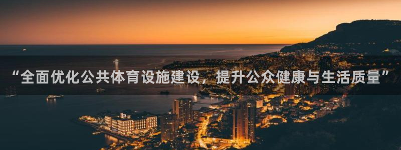 意昂4娱乐首页官网下载：“全面优化公共体育设施建设，提升公众
