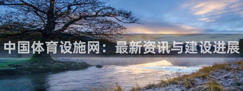 注册意昂4：中国体育设施网：最新资讯与建设进展