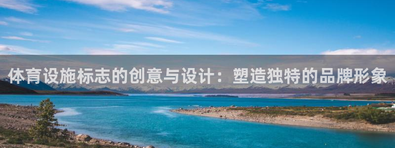 意昂体育4平台：体育设施标志的创意与设计：塑造独特的