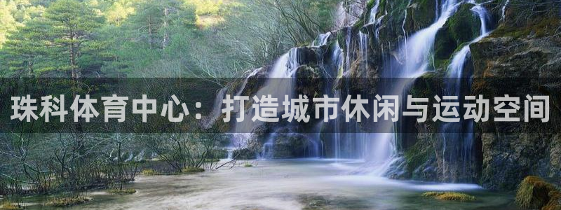 意昂体育4招商电话是多少：珠科体育中心：打造城市休闲