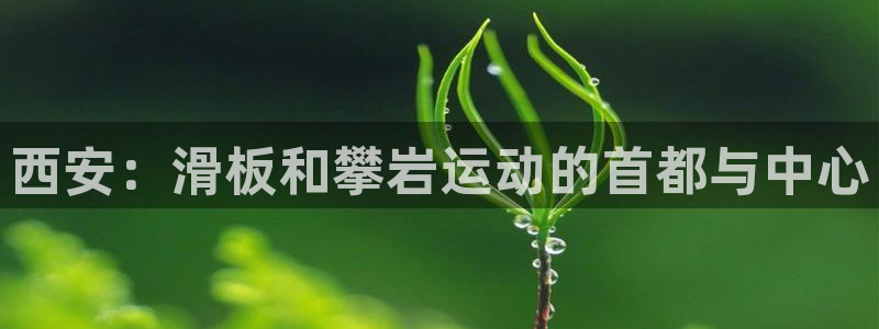 德国意昂4集团：西安：滑板和攀岩运动的首都与中心