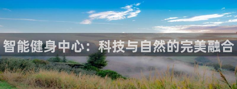 意昂体育4招商电话地址查询：智能健身中心：科技与自然