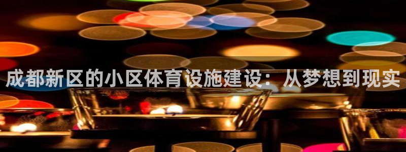 意昂体育4招商电话号码查询：成都新区的小区体育设施建