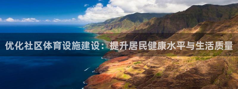 意昂4娱乐平台：优化社区体育设施建设：提升居民健康水平与生活